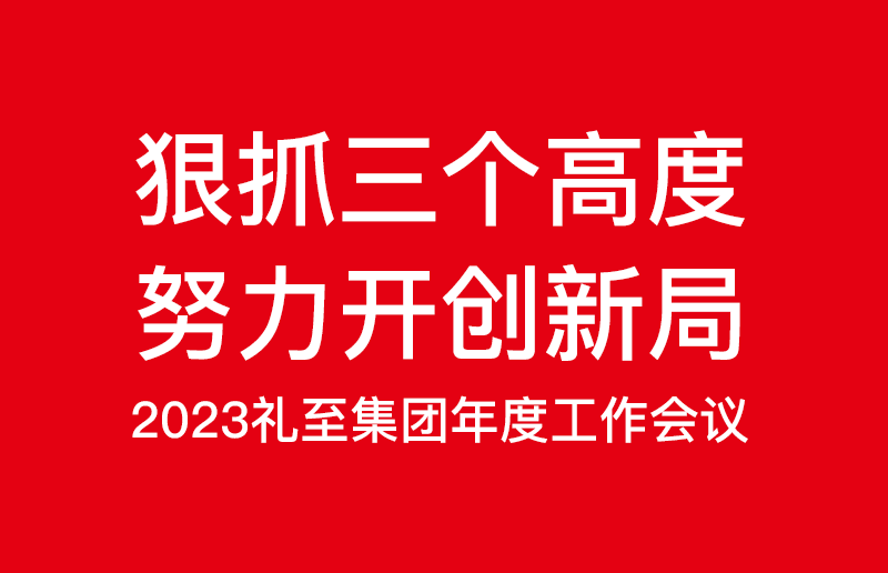 狠抓三個高度，努力開創(chuàng)新局——禮至控股集團2023啟新篇